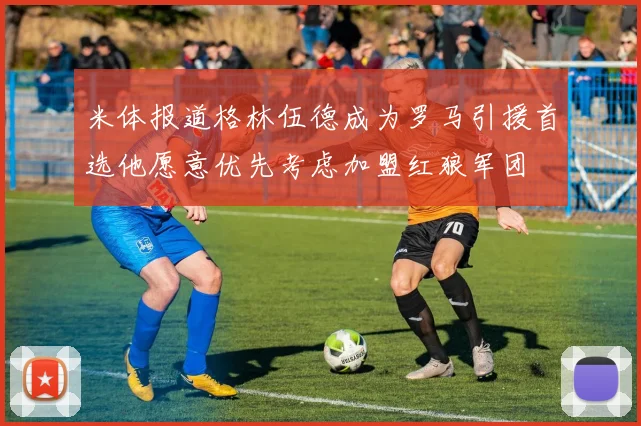 米体报道格林伍德成为罗马引援首选他愿意优先考虑加盟红狼军团