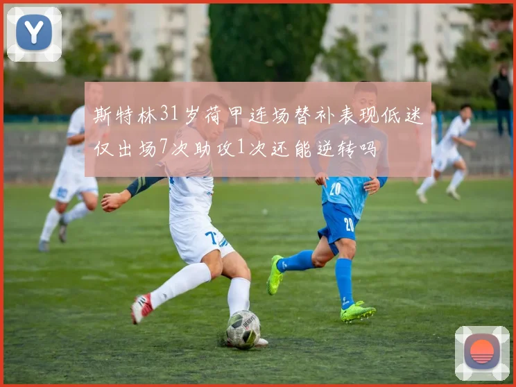 斯特林31岁荷甲连场替补表现低迷仅出场7次助攻1次还能逆转吗