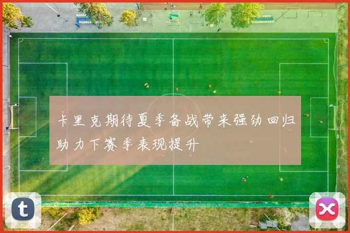 卡里克期待夏季备战带来强劲回归助力下赛季表现提升