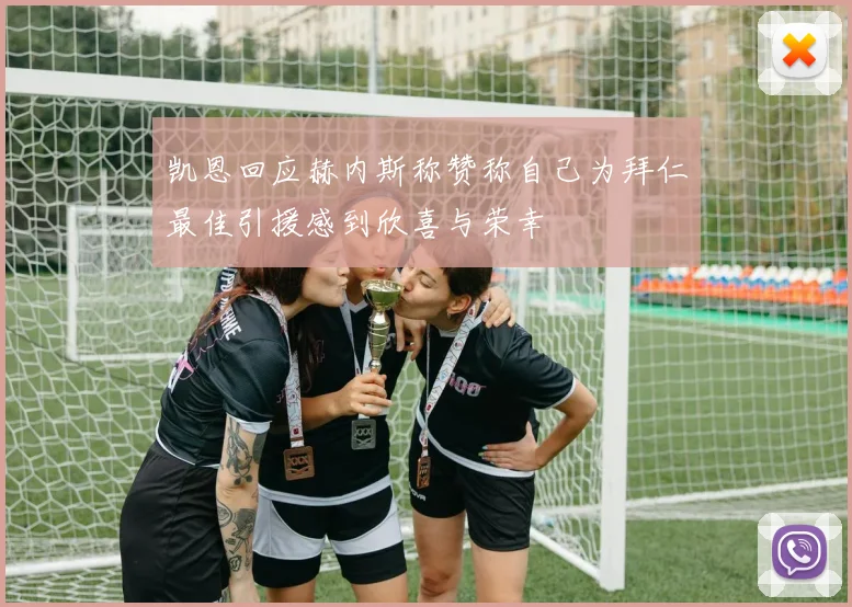 凯恩回应赫内斯称赞称自己为拜仁最佳引援感到欣喜与荣幸