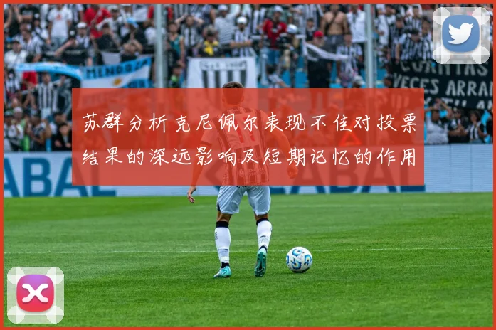 苏群分析克尼佩尔表现不佳对投票结果的深远影响及短期记忆的作用