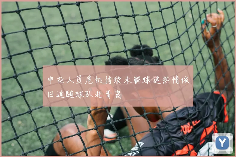 申花人员危机持续未解球迷热情依旧追随球队赴青岛