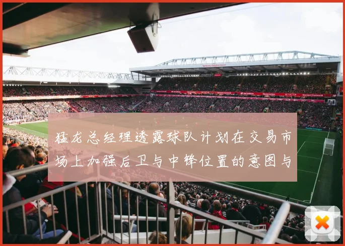 猛龙总经理透露球队计划在交易市场上加强后卫与中锋位置的意图与目标