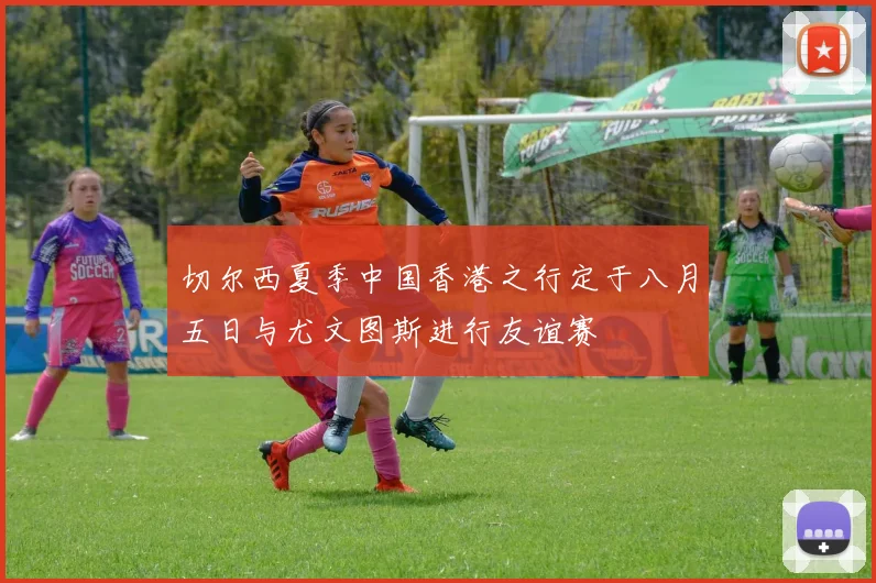 切尔西夏季中国香港之行定于八月五日与尤文图斯进行友谊赛