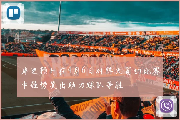 库里预计在4月6日对阵火箭的比赛中强势复出助力球队争胜