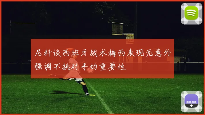 尼科谈西班牙战术梅西表现无意外强调不挑对手的重要性